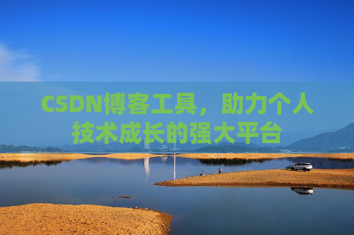 CSDN博客工具,助力个人技术成长的强大平台